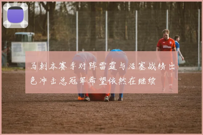 马刺本赛季对阵雷霆与活塞战绩出色冲击总冠军希望依然在继续