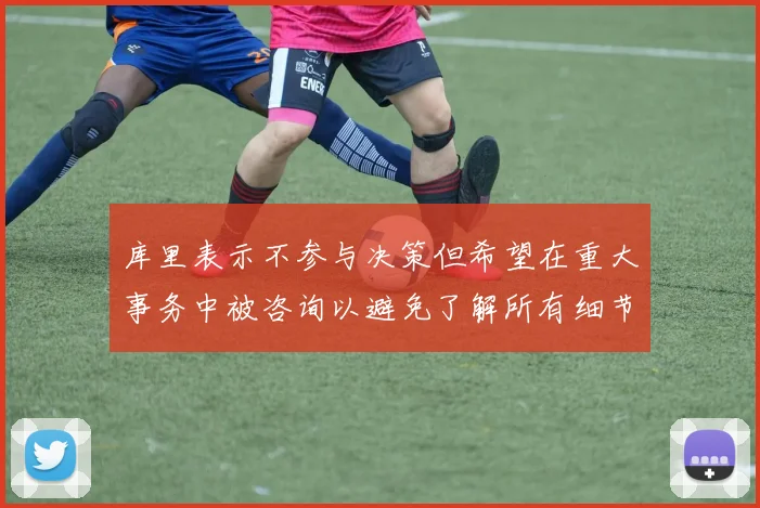 库里表示不参与决策但希望在重大事务中被咨询以避免了解所有细节