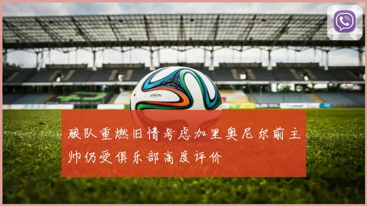 狼队重燃旧情考虑加里奥尼尔前主帅仍受俱乐部高度评价