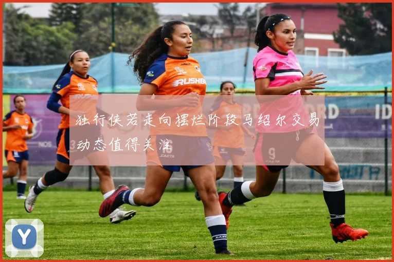 独行侠若走向摆烂阶段马绍尔交易动态值得关注