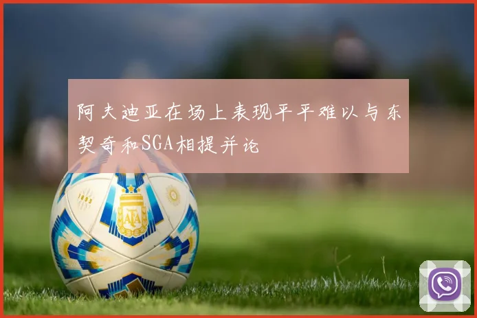 阿夫迪亚在场上表现平平难以与东契奇和SGA相提并论