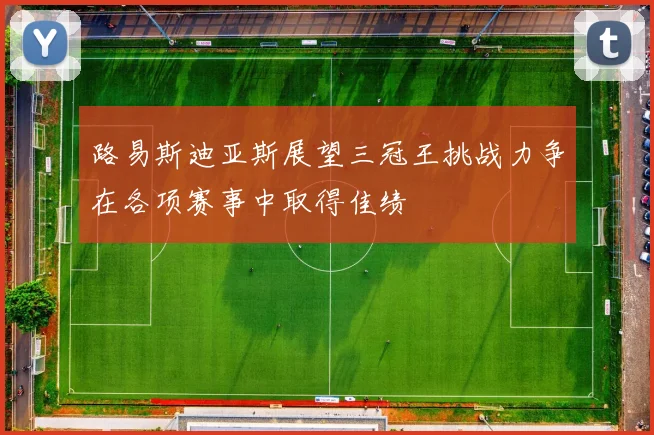路易斯迪亚斯展望三冠王挑战力争在各项赛事中取得佳绩
