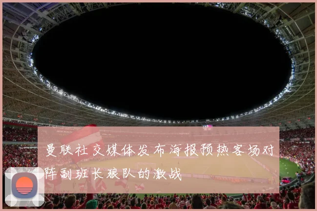 曼联社交媒体发布海报预热客场对阵副班长狼队的激战