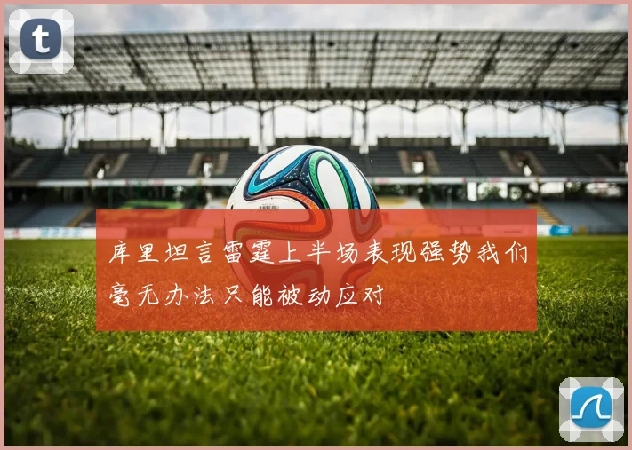 库里坦言雷霆上半场表现强势我们毫无办法只能被动应对