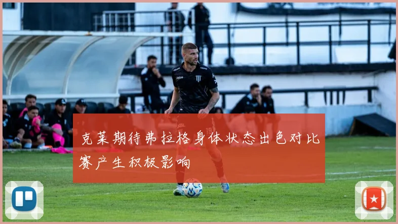 克莱期待弗拉格身体状态出色对比赛产生积极影响